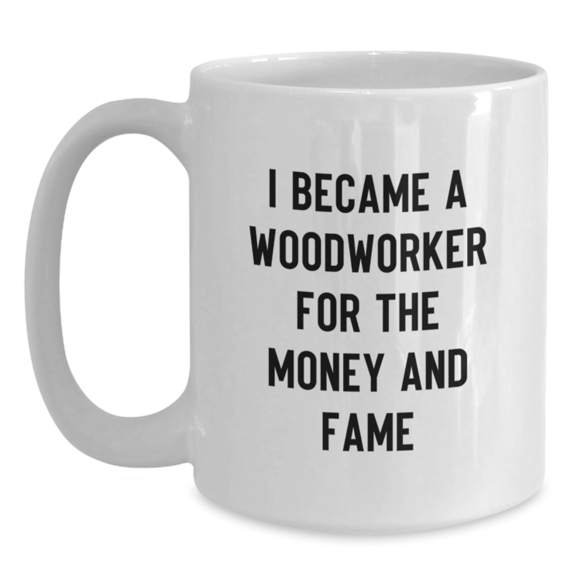 Funny Woodworker Gifts for Mom from Family - White Coffee Mug I Became A Woodworker For The Money And Fame - Main