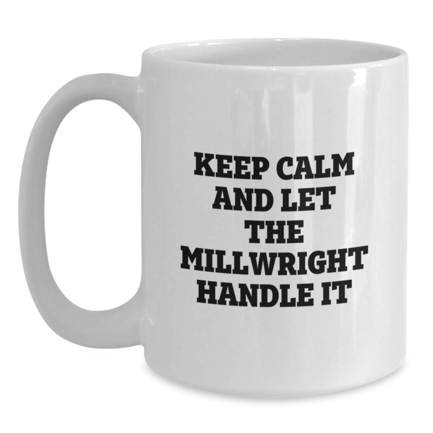 Funny Millwright Gifts from Men - Unique White Coffee Mugs for Millwrights on Mother's Day - 'Keep Calm And Let The Millwright Handle It' - Main