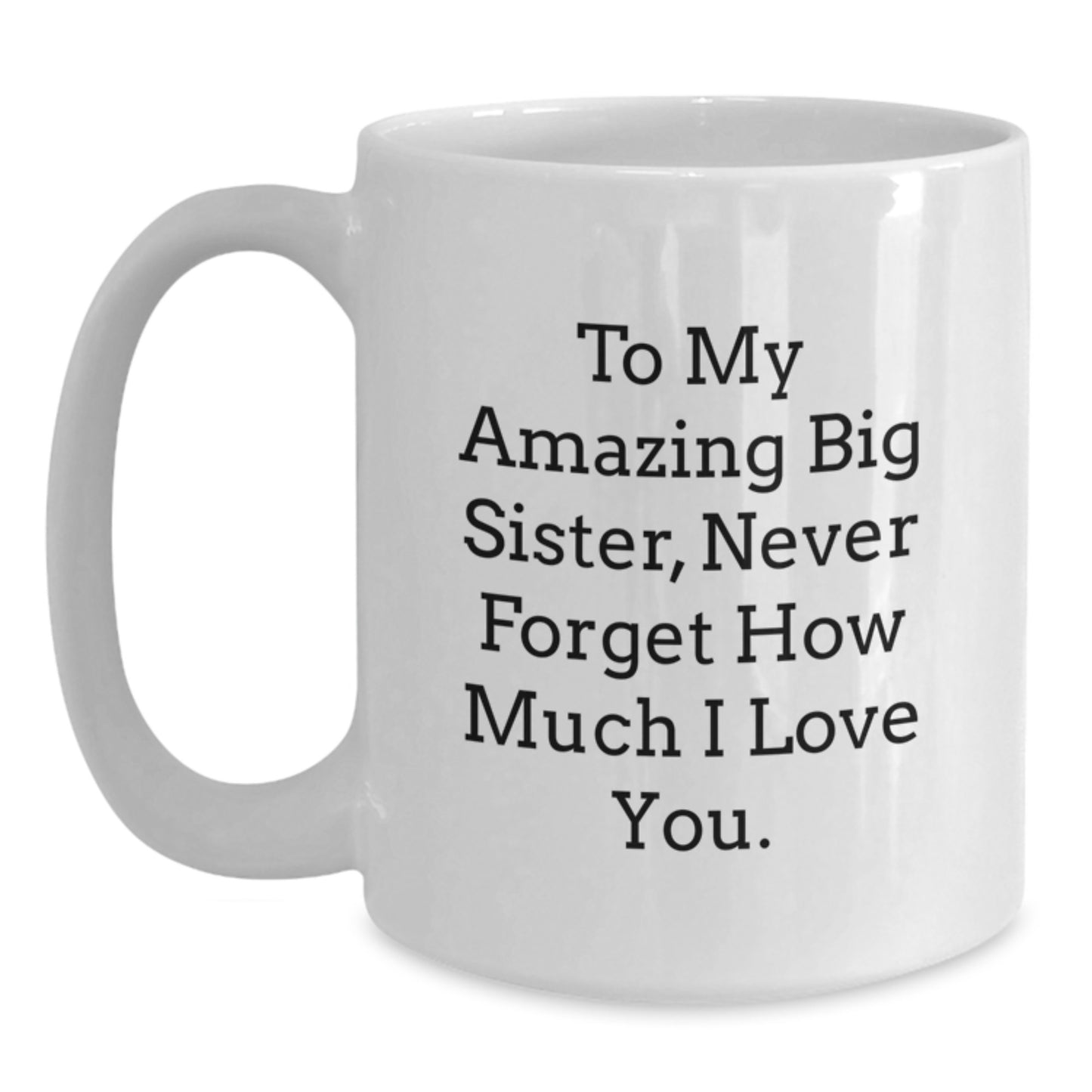 Big Sister Gifts from Men - Funny White Coffee Mugs for Big Sisters - To My Amazing Big Sister, Never Forget How Much I Love You. - Unique Mother's Day Unique Gifts - Main