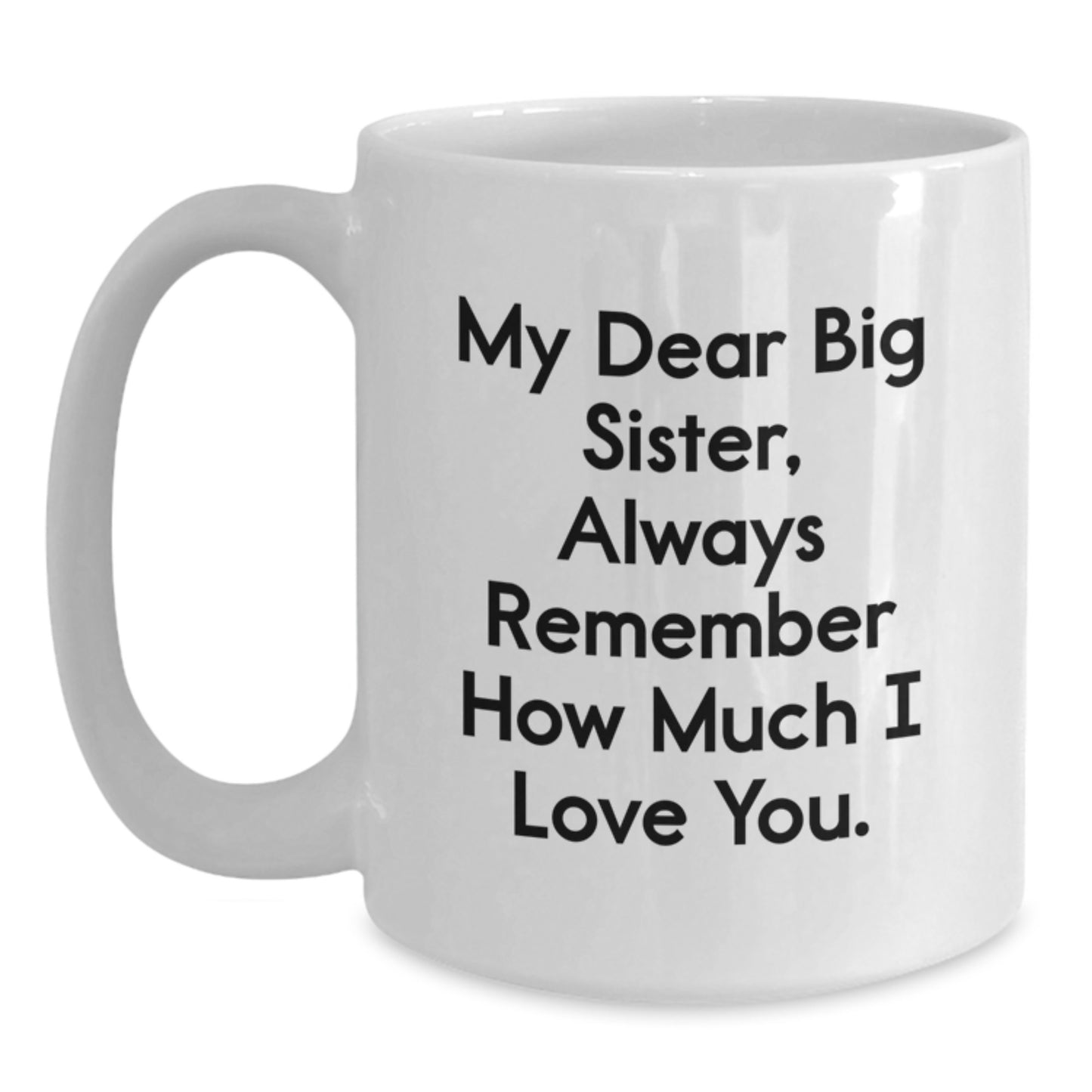 Funny Big Sister Gifts from Men, Women, or Kids - White Coffee Mug with 'My Dear Big Sister, Always Remember How Much I Love You.' Quote for Valentine's Unique Gifts for Big Sisters - Main