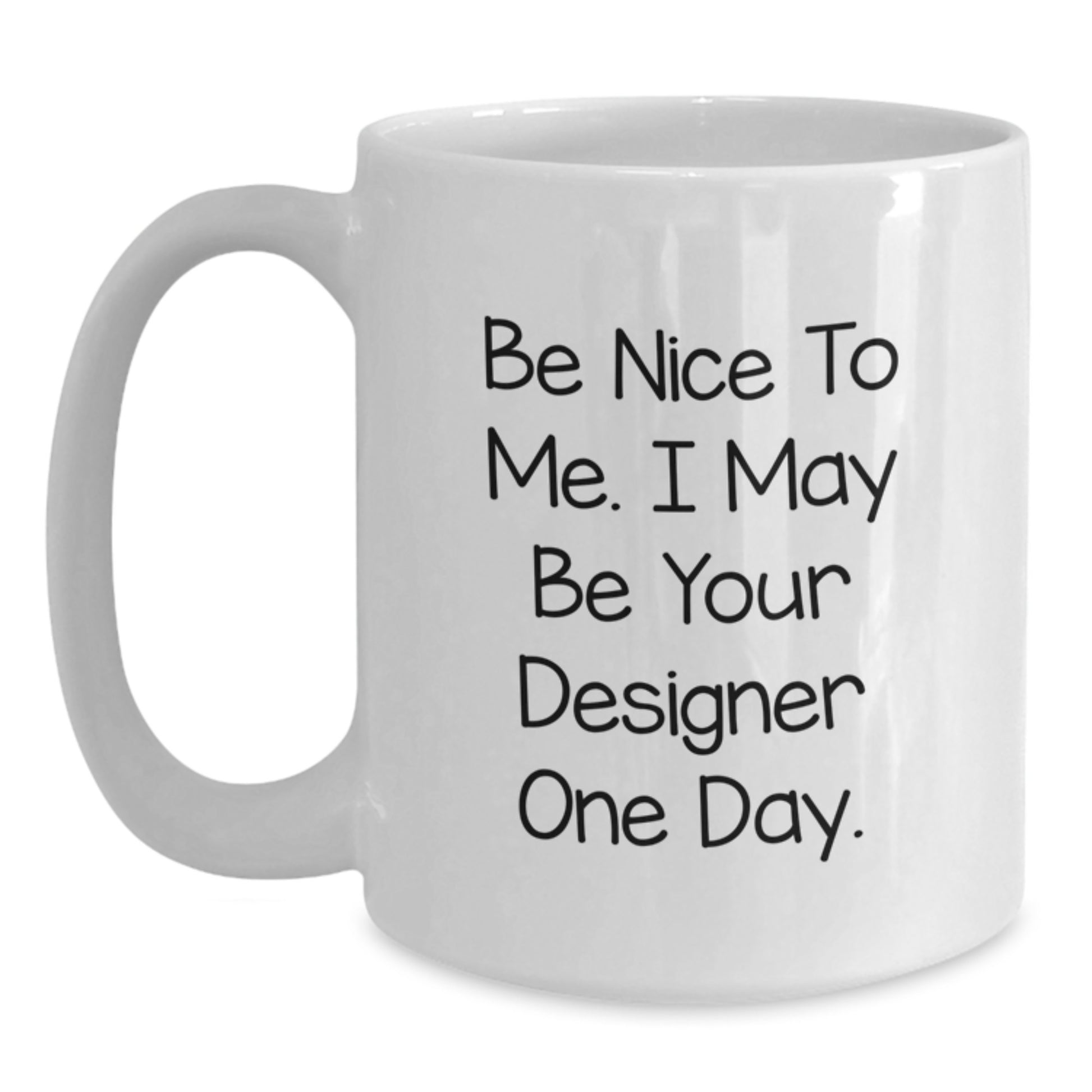 Funny Designer White Coffee Mug, Gifts for Men from Friends, Unique Father's Day Unique Gift Ideas, 'Be Nice To Me I May Be Your Designer One Day', White Mug - Main