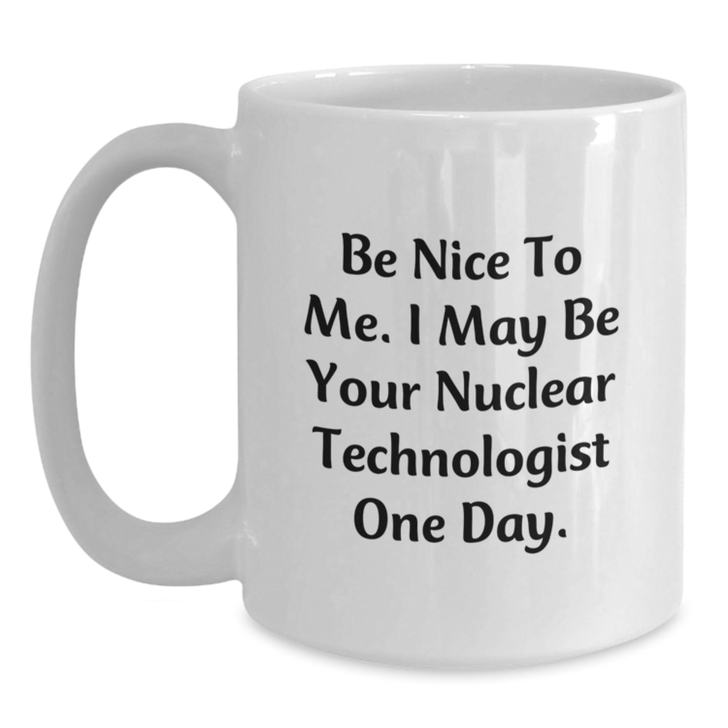Funny Nuclear Technologist Gifts for Men, White Coffee Mug with Be Nice to Me. I May Be Your Nuclear Technologist One Day. - Main