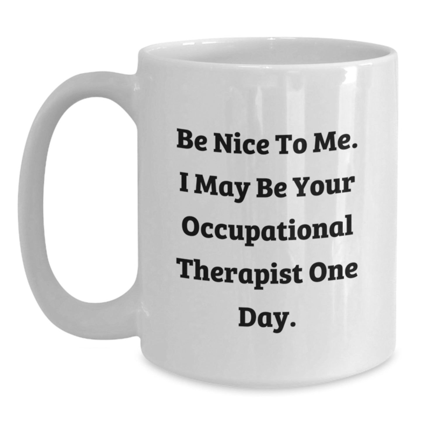 Funny Quote Gifts from Friends for Occupational Therapist Birthday Unique White Coffee Mug - Be Nice To Me, I May Be Your Occupational Therapist One Day. - Main