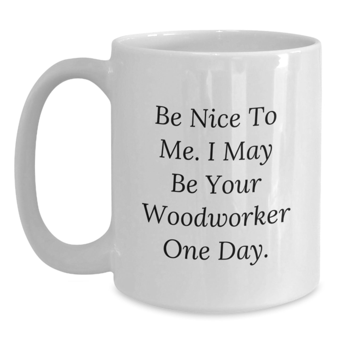 Funny Woodworker White Coffee Mugs - Gifts from Friends for Woodworker Men and Women - Be Nice To Me. I May Be Your Woodworker One Day. - Unique Graduation Gifts - Main