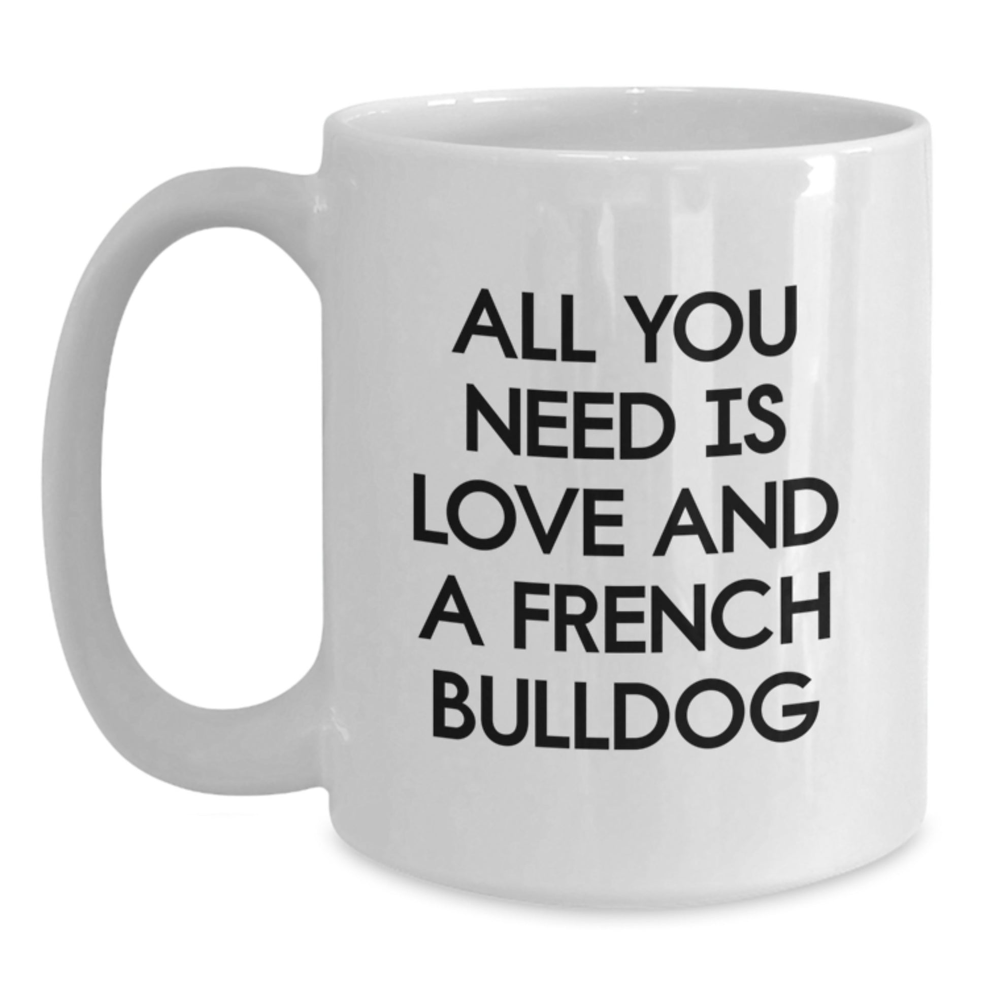 French Bulldog Gifts from Friends, Funny White Coffee Mug for Graduation Unique Gifts, All You Need Is Love And A French Bulldog - Main