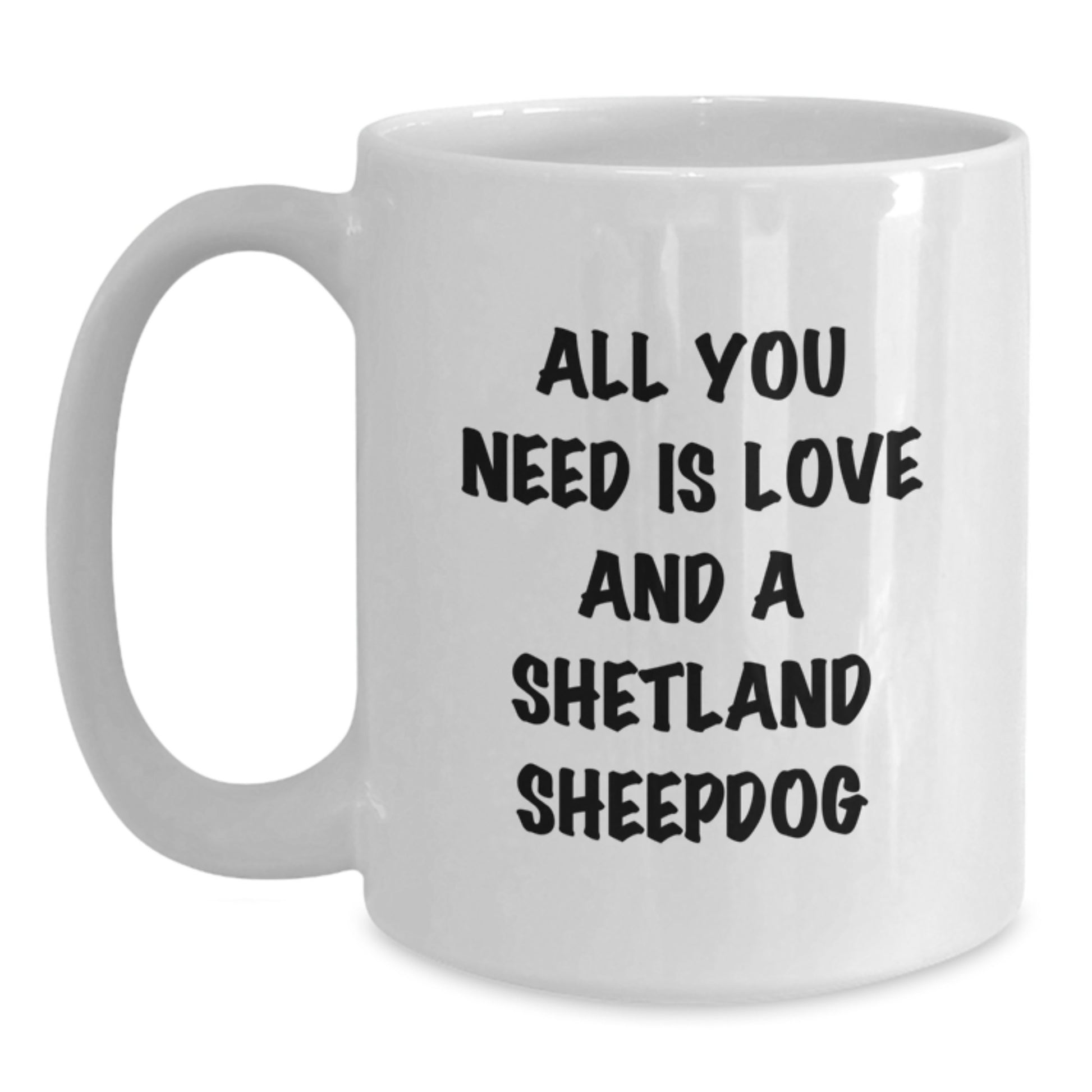 Funny Shetland Sheepdog Gifts for Graduation, White Coffee Mug with 'All You Need Is Love And A Shetland Sheepdog', Unique Gift Idea from Friends, Family, or Men - Main