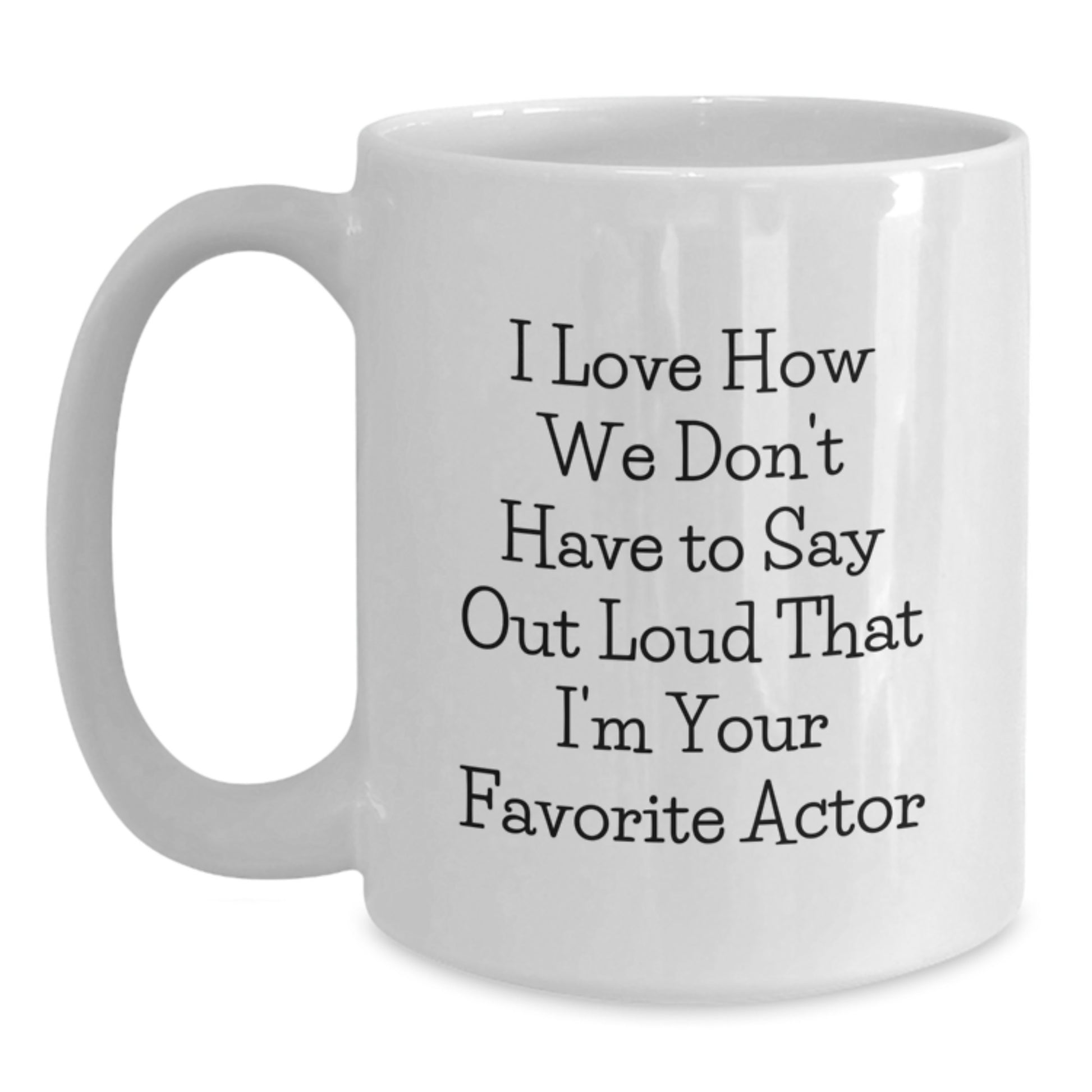 Funny Actor Gifts from Men to Women Friends Family for Graduation Unique White Coffee Mug - 'I Love How We Don't Have To Say Out Loud That I'm Your Favorite Actor' - 11oz or 15oz Ceramic - Main