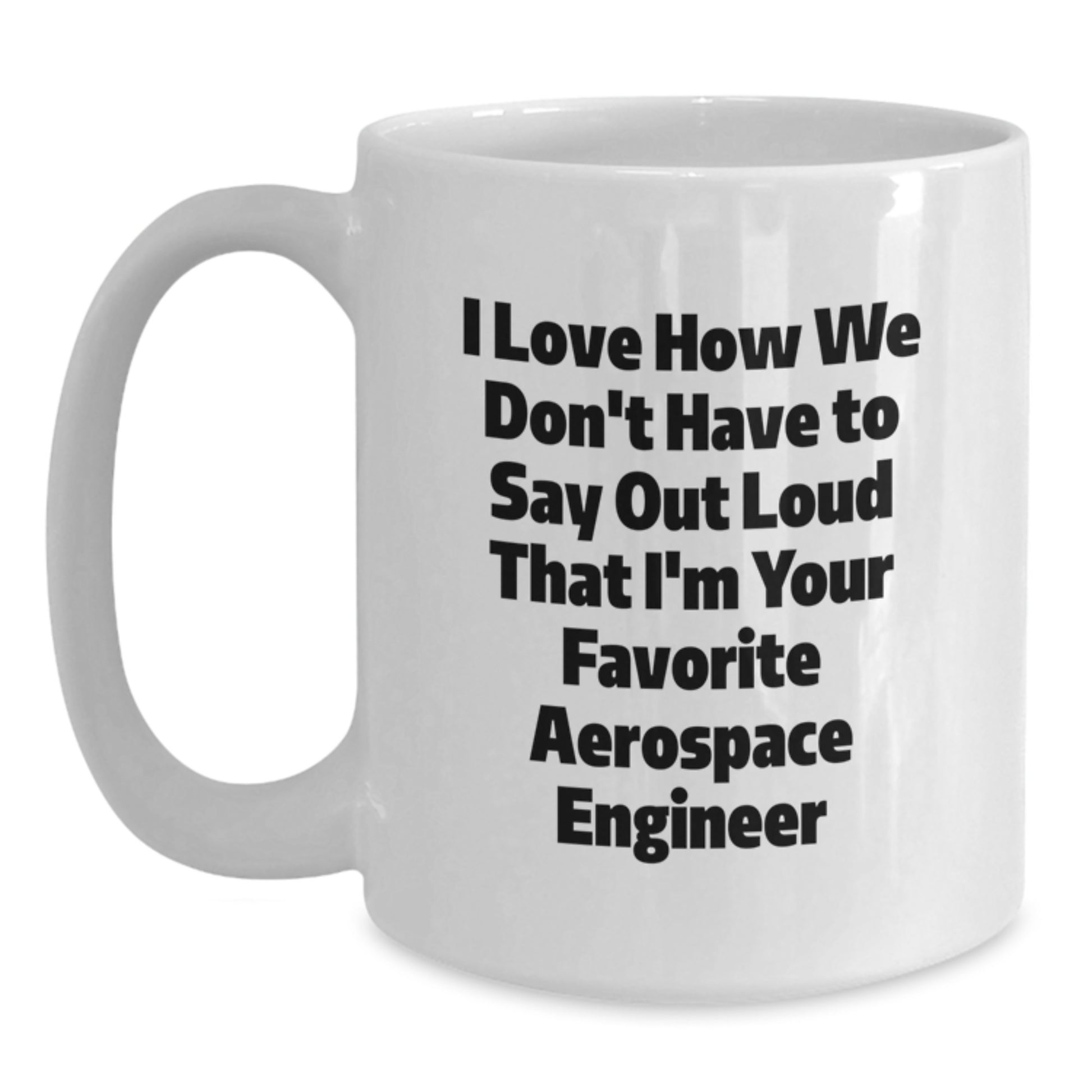 Funny Aerospace Engineer Gifts from Friends - White Coffee Mug - I Love How We Don't Have To Say Out Loud That I'm Your Favorite Aerospace Engineer - Main
