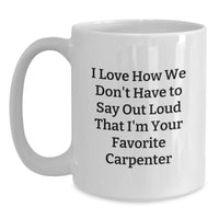 Load image into Gallery viewer, Carpenter Gifts, Funny White Coffee Mug for Men, &#39;I Love How We Don&#39;t Have To Say Out Loud That I&#39;m Your Favorite Carpenter&#39;, Gifts from Friends to Birthday Carpenter - Main
