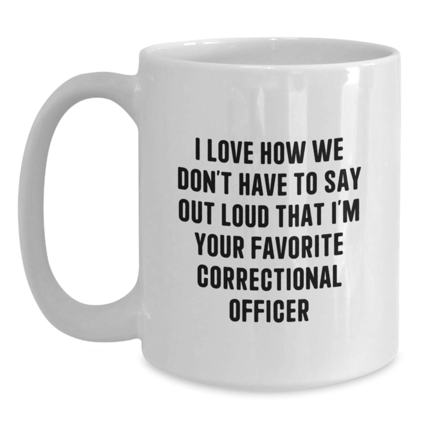 Funny Correctional Officer Gifts for Men - White Ceramic Coffee Mug, 'I Love How We Don't Have To Say Out Loud That I'm Your Favorite Correctional Officer' Quote, Birthday Unique Gift - Main