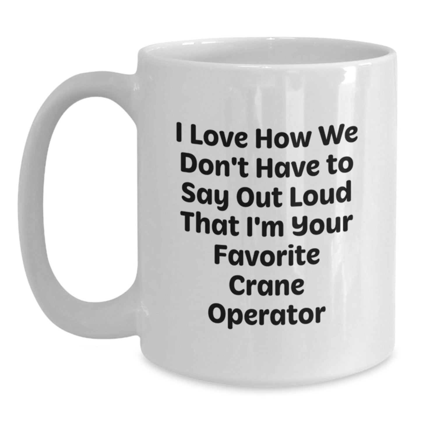 Funny Gifts from Crane Operator Friends - I Love How We Don't Have To Say Out Loud That I'm Your Favorite Crane Operator, Unique Graduation Gifts for Him, White Ceramic Coffee Mug - Main