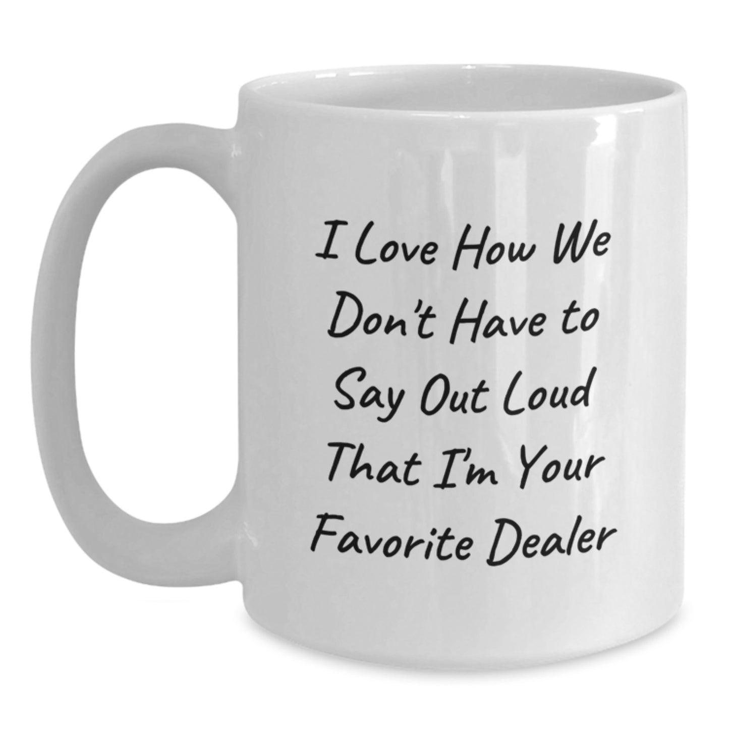 Funny Dealer Gifts, White Coffee Mug 'I Love How We Don't Have To Say Out Loud That I'm Your Favorite Dealer', Graduation Unique Gifts from Men to Dealer - Main