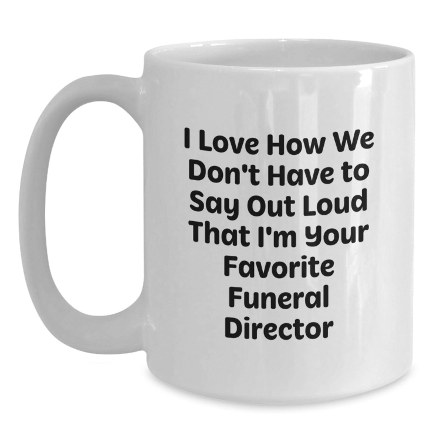 Funny Birthday Unique Gift for Your Favorite Funeral Director - 'I Love How We Don't Have To Say Out Loud That I'm Your Favorite Funeral Director' White Coffee Mug - Main