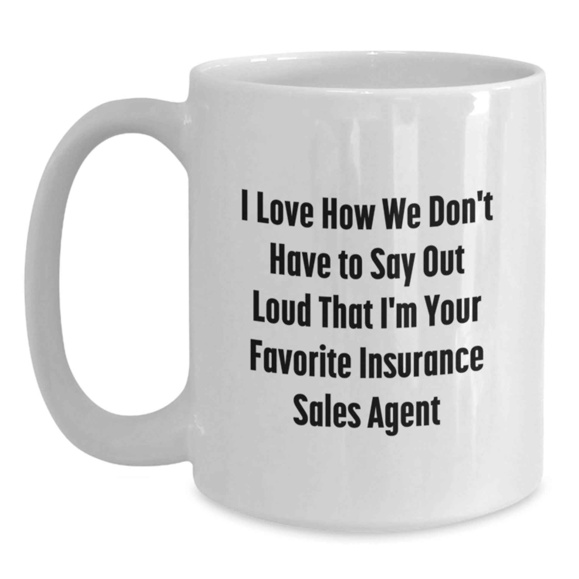 Funny Insurance Sales Agent Gifts from Friends, Insurance Sales Agent White Coffee Mug, I Love How We Don't Have To Say Out Loud That I'm Your Favorite Insurance Sales Agent - Main