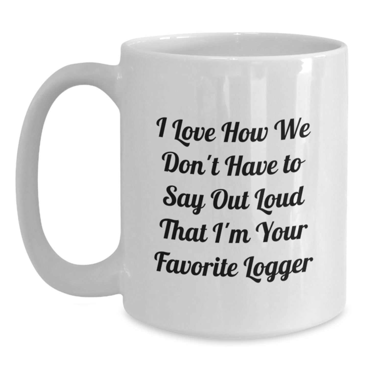Unique Logger Gifts from Friends and Family, Funny White Coffee Mug for Graduation, 'I Love How We Don't Have To Say Out Loud That I'm Your Favorite Logger' Ceramic Mug - Main
