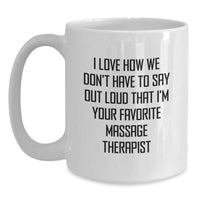 Load image into Gallery viewer, Funny Massage Therapist Gifts from Men for Their Favorite White Coffee Mug on Christmas - I Love How We Don&#39;t Have To Say Out Loud That I&#39;m Your Favorite Massage Therapist - Main
