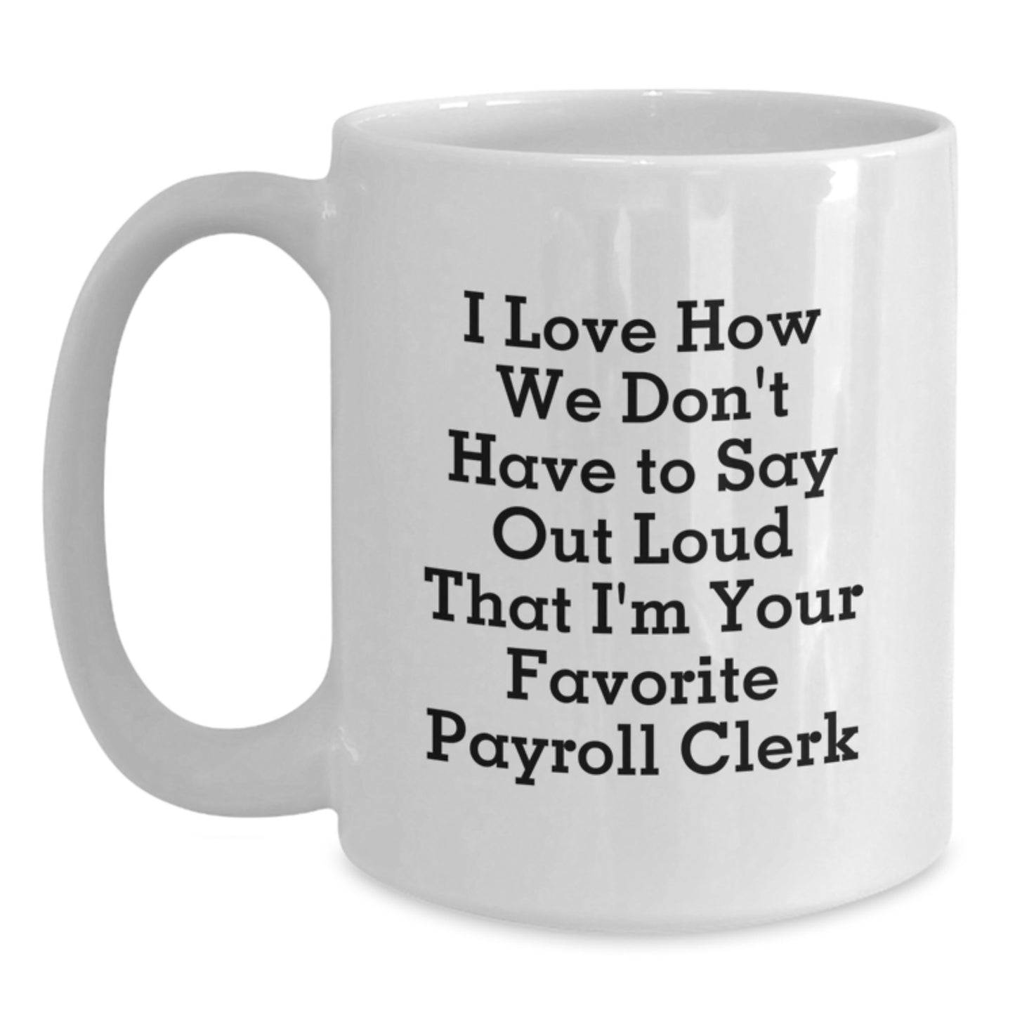 Funny Payroll Clerk Gifts for Men from Coworkers - White Coffee Mug I Love How We Don't Have To Say Out Loud That I'm Your Favorite Payroll Clerk - Main