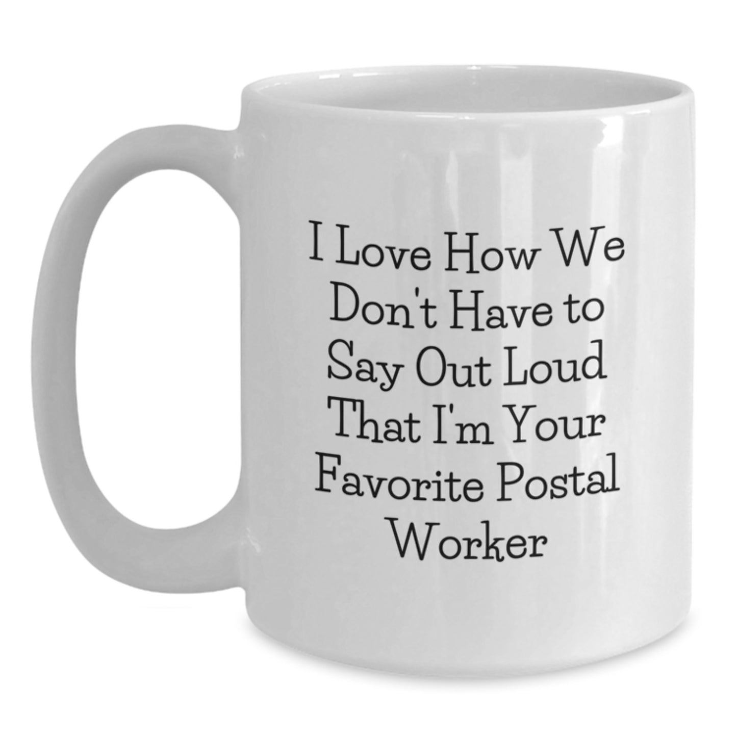 Funny Postal Worker Gifts for Men, Friends, Coworkers - White Coffee Mug with I Love How We Don't Have To Say Out Loud That I'm Your Favorite Postal Worker - Main