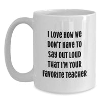 Load image into Gallery viewer, Funny Teacher Gifts from Family - I Love How We Don&#39;t Have To Say Out Loud That I&#39;m Your Favorite Teacher, White Coffee Mug for Teacher, Graduation Unique Gifts - Main
