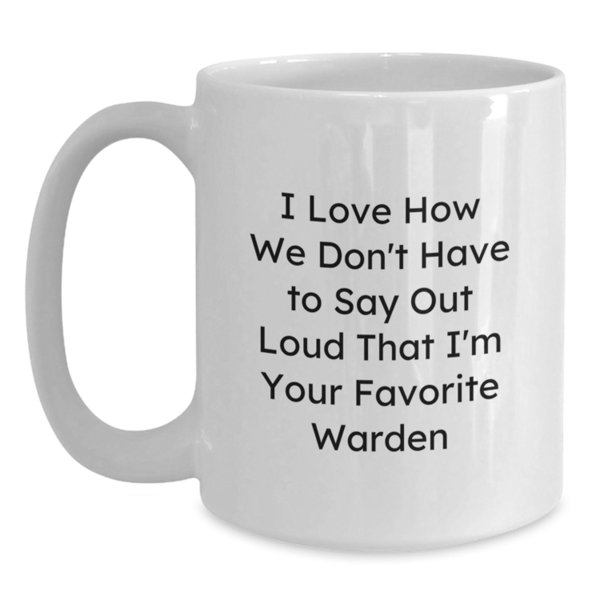 Funny Warden White Coffee Mug Gifts from Friends and Family - Graduation Unique Warden Mug I Love How We Don't Have To Say Out Loud That I'm Your Favorite Warden - Main