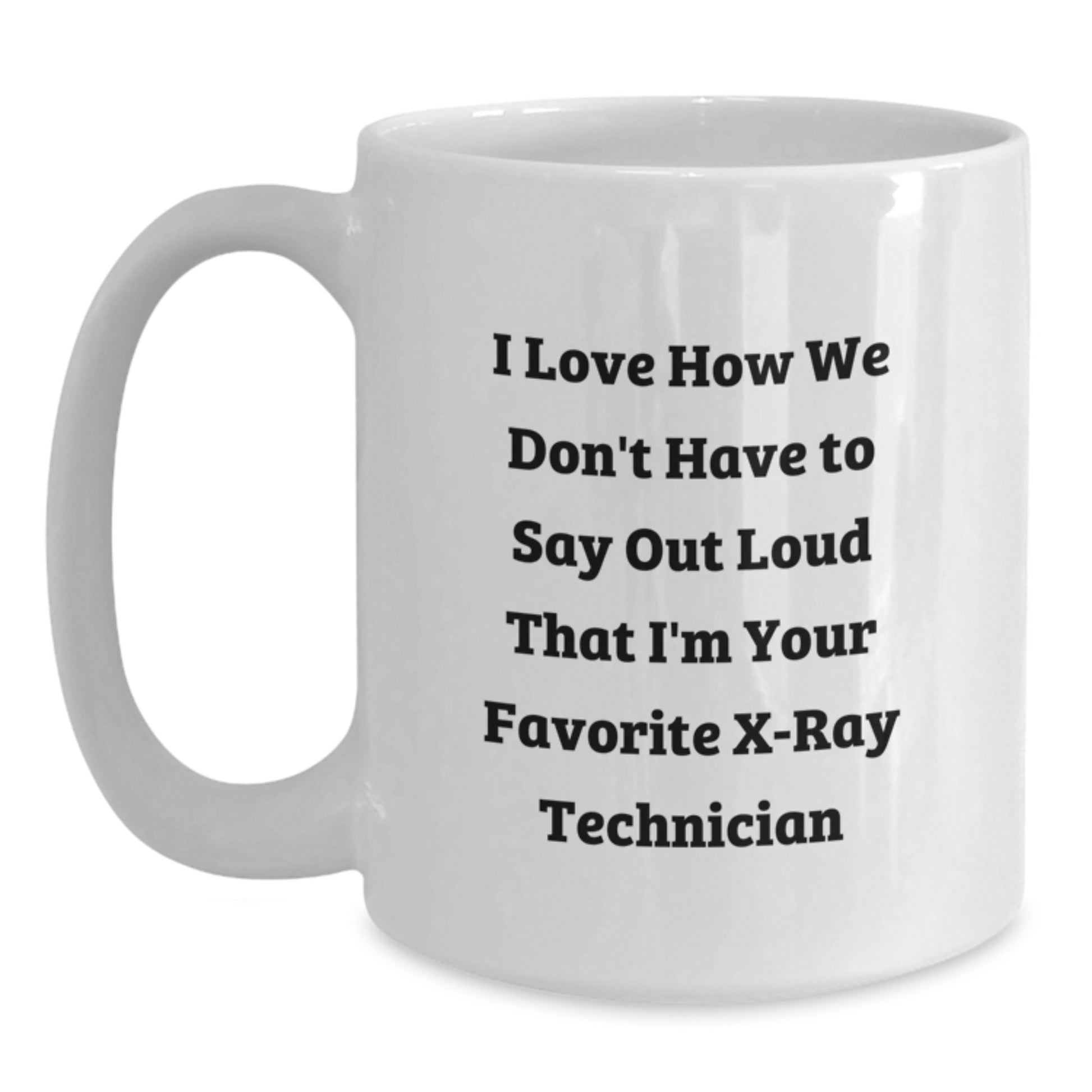 Funny Gifts from Friends to X-Ray Technician Men for Graduation Unique White Coffee Mug - 'I Love How We Don't Have To Say Out Loud That I'm Your Favorite X-ray Technician' - Main