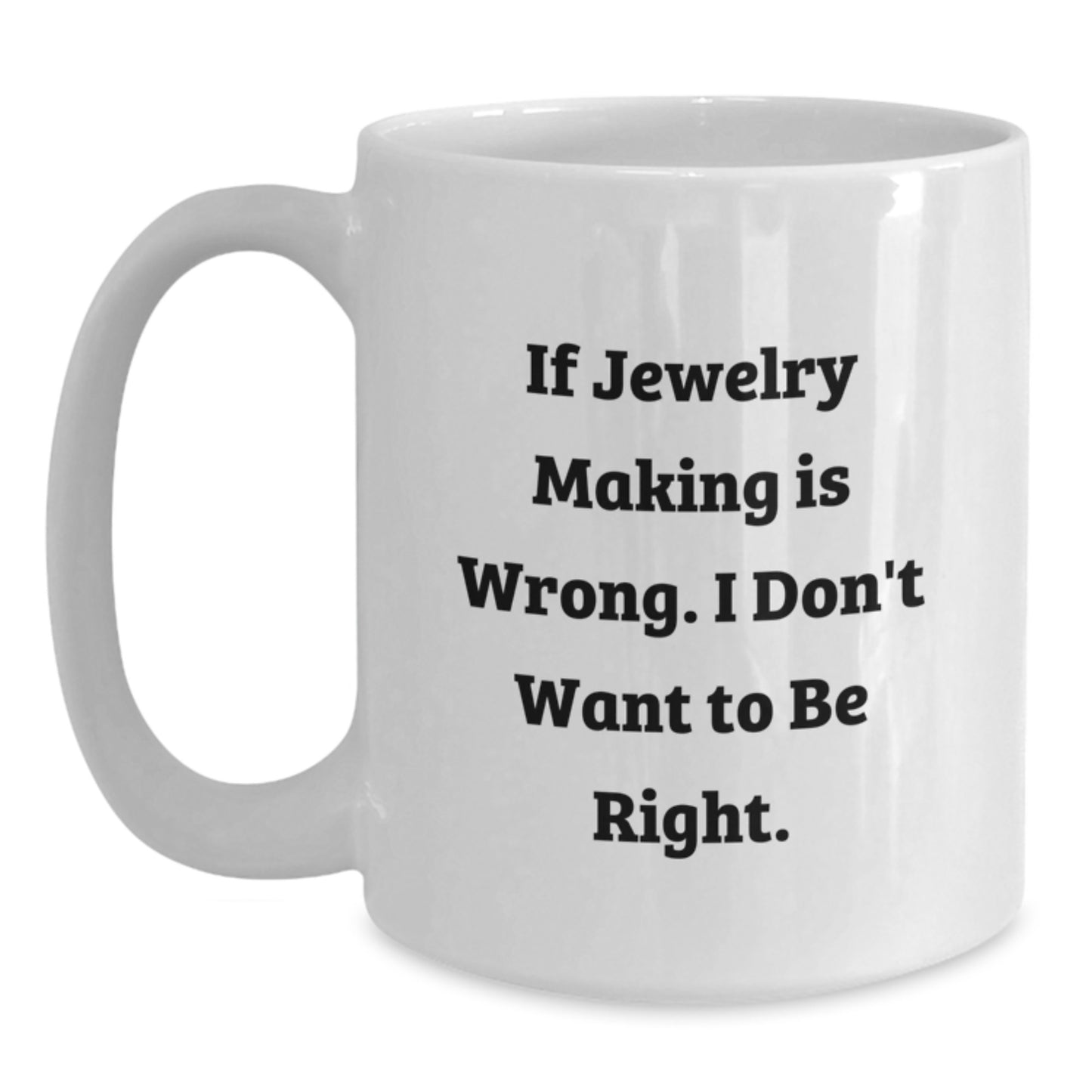 Jewelry Making Enthusiast Gifts from Friends for Graduation Unique White Coffee Mug - If Jewelry Making Is Wrong, I Don't Want To Be Right, Funny Quote - Main