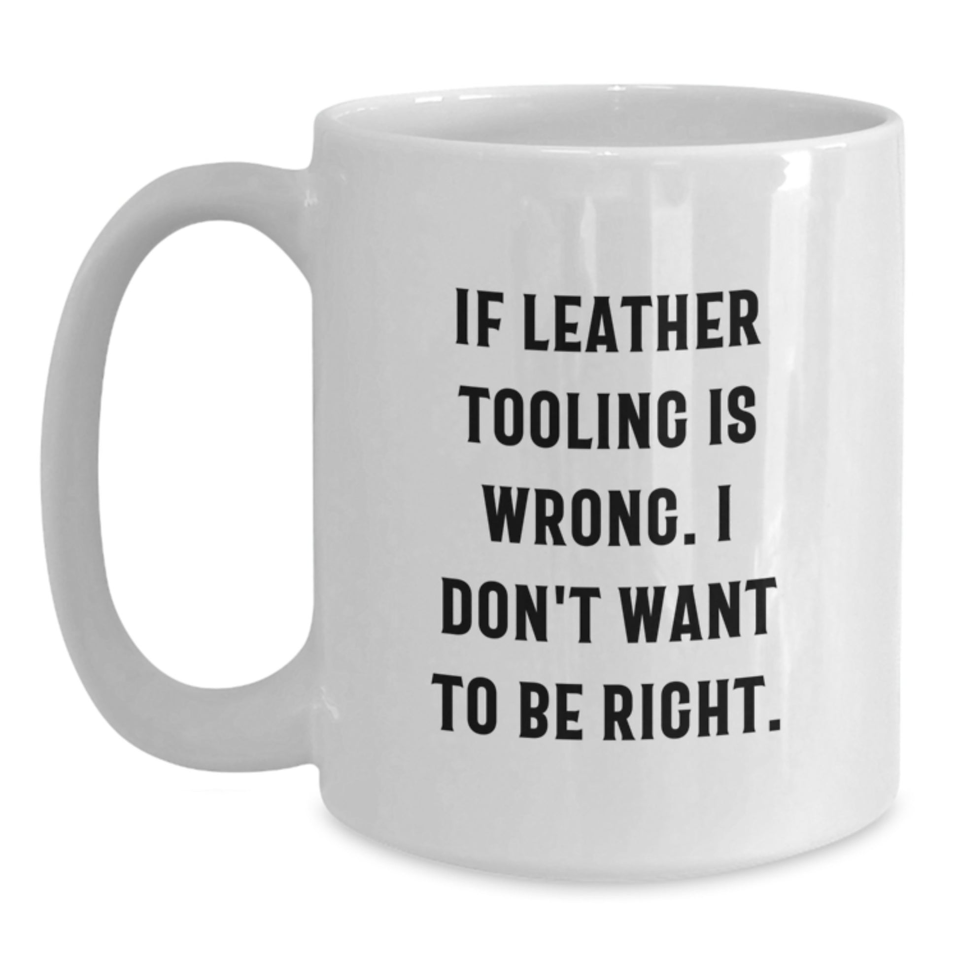 Funny Leather Tooling Gifts for Men, White 11oz Coffee Mug, If Leather Tooling Is Wrong, Perfect Graduation Unique Gifts from Friends - Main