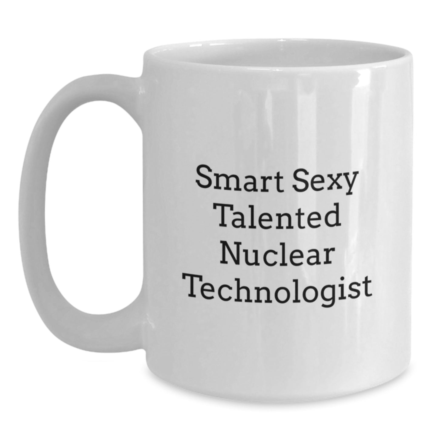 Funny Nuclear Technologist Gifts from Friends for Family - Smart Sexy Talented - White Coffee Mug, Perfect Graduation Unique Gifts for Nuclear Technologist Men and Women - Main