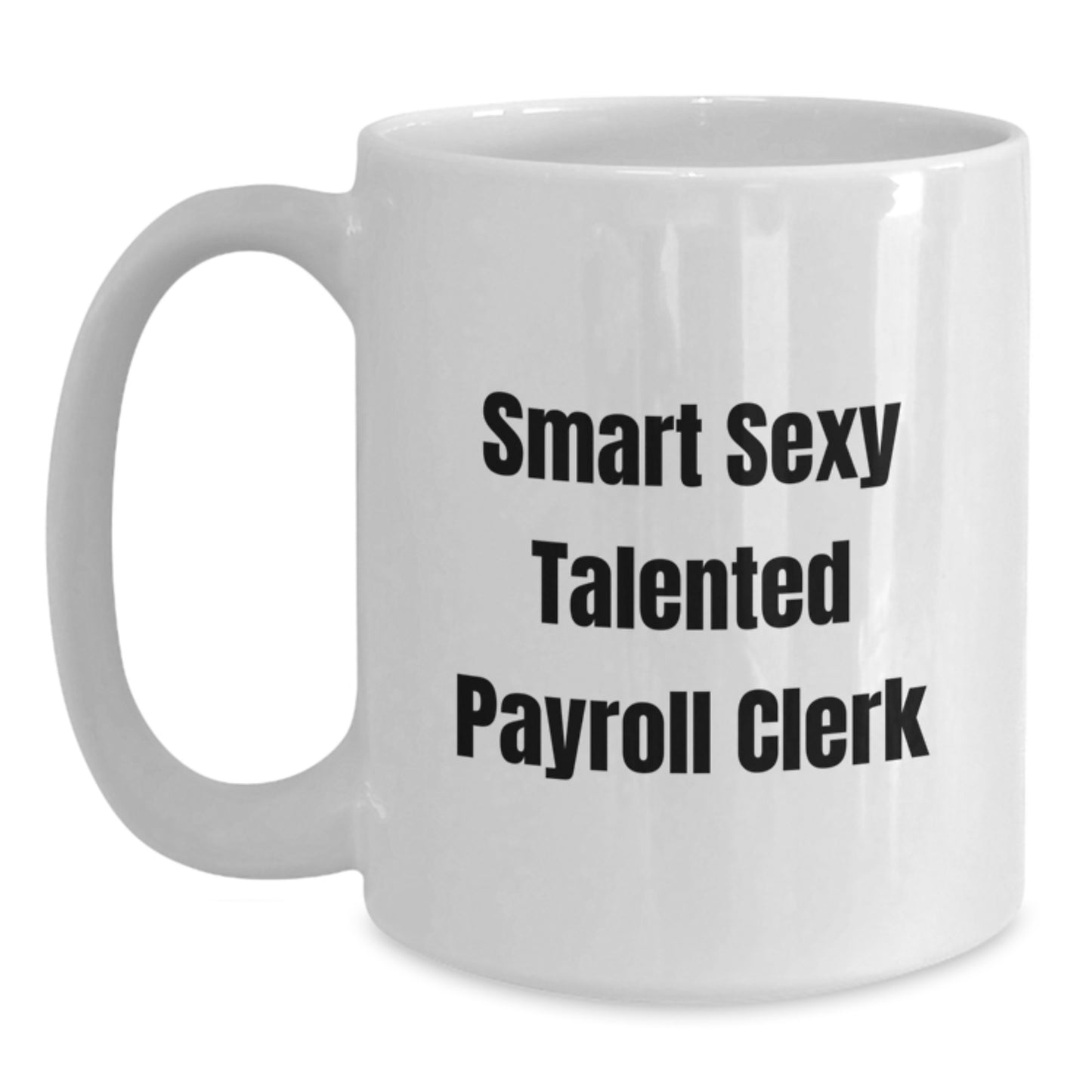Smart Sexy Talented Payroll Clerk Funny White Coffee Mug, Gifts from Men to Celebrate Graduation, Unique Gift for Payroll Clerk at Work - Main