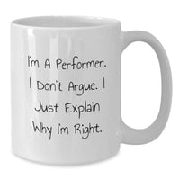 Load image into Gallery viewer, Funny Performer Gifts from Friends and Family, Inspirational White Coffee Mug for Graduation, &#39;I&#39;m A Performer. I Don&#39;t Argue. I Just Explain Why I&#39;m Right.&#39; - Additional
