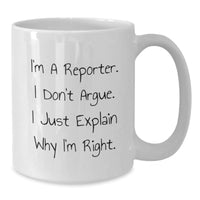 Load image into Gallery viewer, Funny Reporter Gift for Men or Women, 'I Don't Argue, I Just Explain Why I'm Right' White Coffee Mug, Gifts from Friends, Coworkers, or Family for Graduation - Additional
