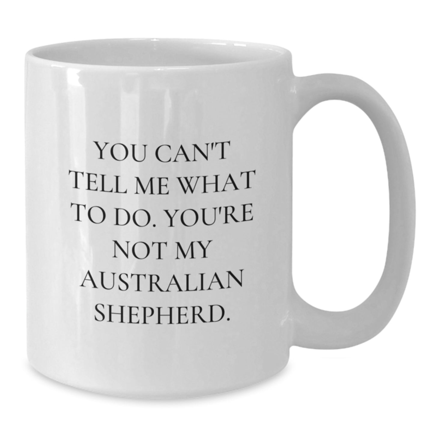 Australian Shepherd Dog Lover Gifts from Friends for Birthday, 'You Can't Tell Me What To Do. You're Not My Australian Shepherd.' White Coffee Mug - Additional