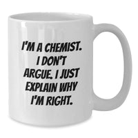 Load image into Gallery viewer, Funny Chemist Gifts from Friends to Men, I&#39;m A Chemist. I Don&#39;t Argue. I Just Explain Why I&#39;m Right. White Coffee Mug for Graduation - Additional

