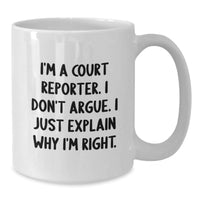 Load image into Gallery viewer, Funny Court Reporter Gifts, I&#39;m A Court Reporter. I Don&#39;t Argue. I Just Explain Why I&#39;m Right. White Coffee Mug for Court Reporters, Graduation Unique Gifts from Friends, Family, or Coworkers - Additional
