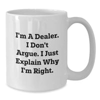 Load image into Gallery viewer, Funny Dealer Gifts from Friends - White Coffee Mug for Graduation - &#39;I&#39;m A Dealer. I Don&#39;t Argue. I Just Explain Why I&#39;m Right.&#39; - Additional
