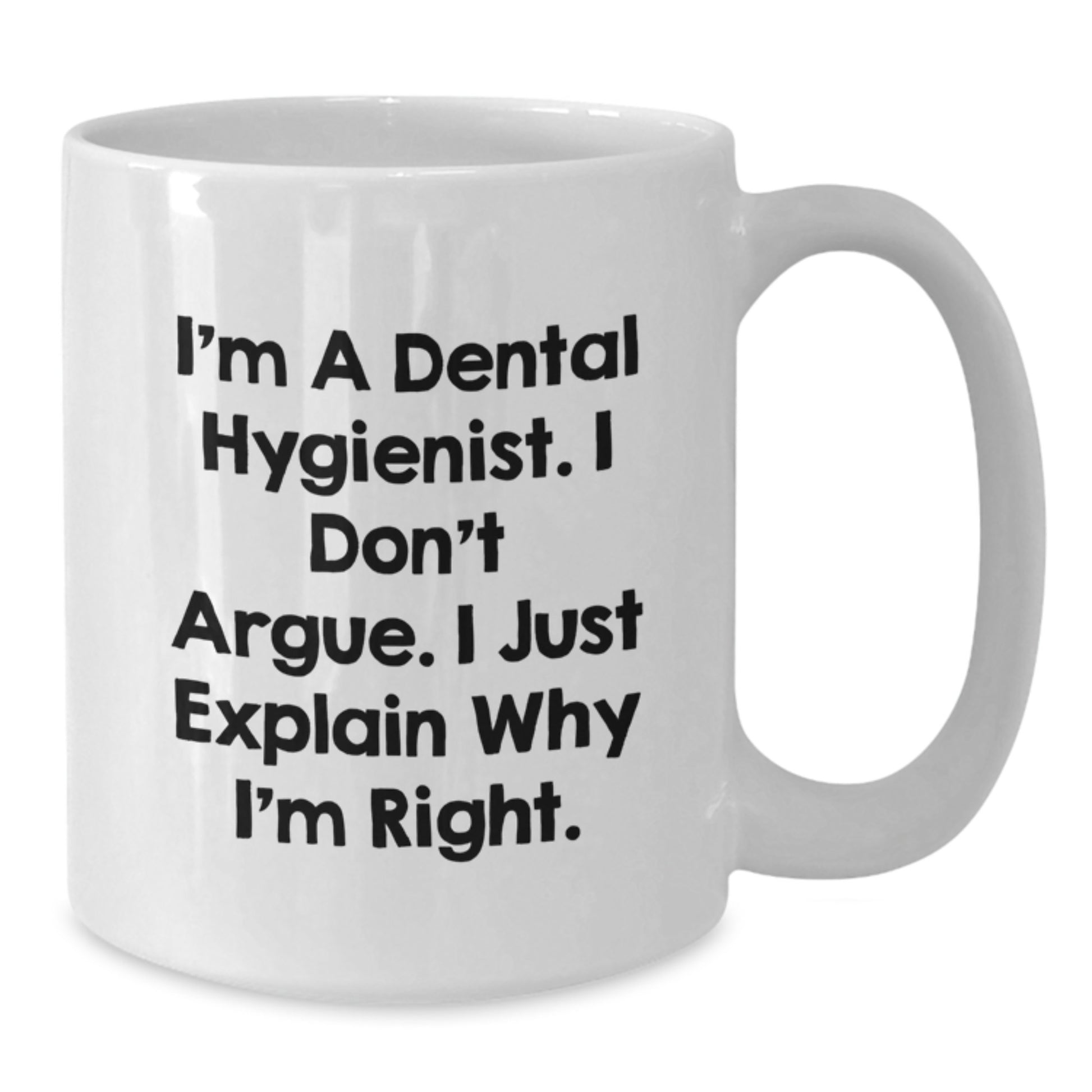 Funny Dental Hygienist Gifts, I'm A Dental Hygienist. I Don't Argue. I Just Explain Why I'm Right., White Coffee Mug, Gift from Friends for Dental Hygienist's Birthday - Additional