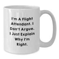 Load image into Gallery viewer, Flight Attendant Humor Gifts from Friends, Unique White Coffee Mug for Graduation, I&#39;m A Flight Attendant. I Don&#39;t Argue. I Just Explain Why I&#39;m Right. - Additional
