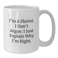Load image into Gallery viewer, Funny Florist Gifts from Friends for Graduation - &#39;I&#39;m A Florist. I Don&#39;t Argue...&#39; White Coffee Mug, 11oz or 15oz - Additional
