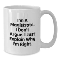 Load image into Gallery viewer, Magistrate Humor White Coffee Mug, Gifts from Friends to Graduating Magistrates, Funny Quote - &#39;I&#39;m A Magistrate. I Don&#39;t Argue. I Just Explain Why I&#39;m Right.&#39; - Additional
