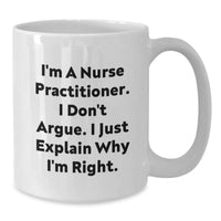 Load image into Gallery viewer, Funny Nurse Practitioner Gifts for Graduation, I&#39;m A Nurse Practitioner. I Don&#39;t Argue. I Just Explain Why I&#39;m Right. White Coffee Mug, Gifts from Family to Nurse Practitioner - Additional

