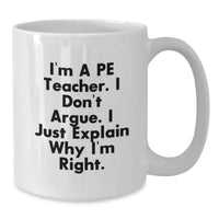 Load image into Gallery viewer, Funny PE Teacher Gifts, &#39;I&#39;m A Pe Teacher. I Don&#39;t Argue. I Just Explain Why I&#39;m Right.&#39; White Coffee Mug for Men, Women, Family, Coworkers, Friends and PE Teachers - Additional
