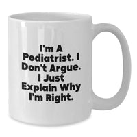 Load image into Gallery viewer, Podiatrist Gifts from Friends, Funny White Coffee Mug for Graduation Unique Gifts, &#39;I&#39;m A Podiatrist. I Don&#39;t Argue. I Just Explain Why I&#39;m Right.&#39; - Additional
