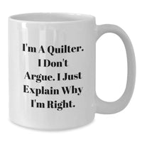 Load image into Gallery viewer, Funny Quilter Gifts from Friends for Graduation, Quilter White Coffee Mug with I&#39;m A Quilter. I Don&#39;t Argue. I Just Explain Why I&#39;m Right. Quote, Gifts for Quilter - Additional
