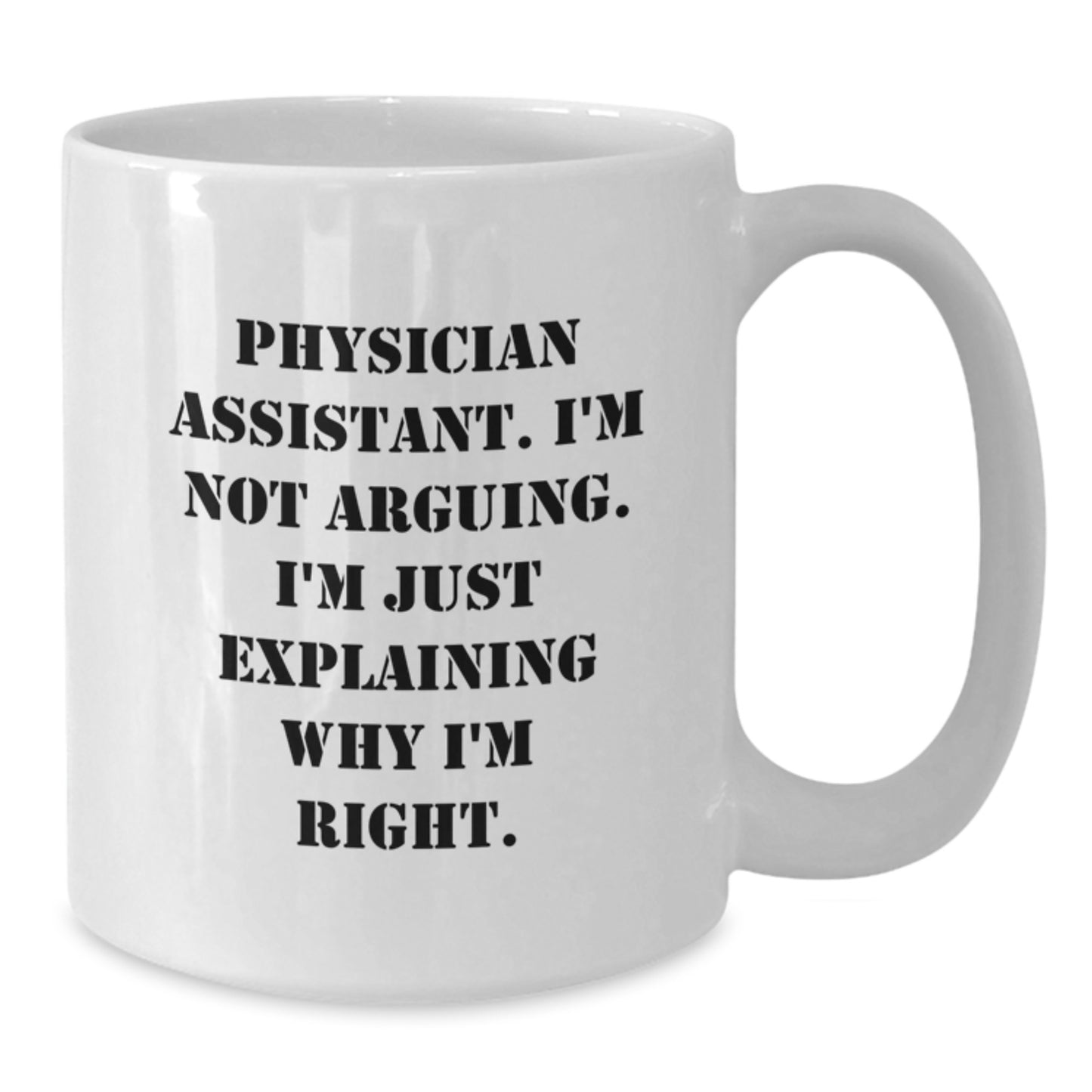 Funny Physician Assistant Gifts from Friends and Family for Graduation, White Coffee Mug - 'I'm Not Arguing. I'm Just Explaining Why I'm Right.' - Additional