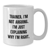 Load image into Gallery viewer, Funny Trainer Gifts, Birthdays, White Coffee Mug, &#39;I&#39;m Not Arguing, I&#39;m Just Explaining Why I&#39;m Right&#39; - Gifts from Friends, Coworkers, Family - Additional
