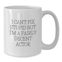 Load image into Gallery viewer, Actor Gifts, Funny White Coffee Mug, &#39;I Can&#39;t Fix Stupid But I&#39;m A Fairly Decent Actor&#39; Quote for Birthday, Gifts from Men to Actor Friends - Additional
