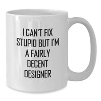 Load image into Gallery viewer, Funny Designer Gifts for Birthday - White Coffee Mug with I Can&#39;t Fix Stupid But I&#39;m A Fairly Decent Designer Quote, Gifts from Friends, Gifts for Designer - Additional
