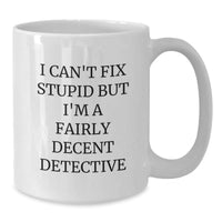 Load image into Gallery viewer, Funny Detective White Coffee Mug Gift for Birthday, &#39;I Can&#39;t Fix Stupid But I&#39;m A Fairly Decent Detective&#39;, Gifts from Friends to Family, 11oz or 15oz Ceramic Mug - Additional
