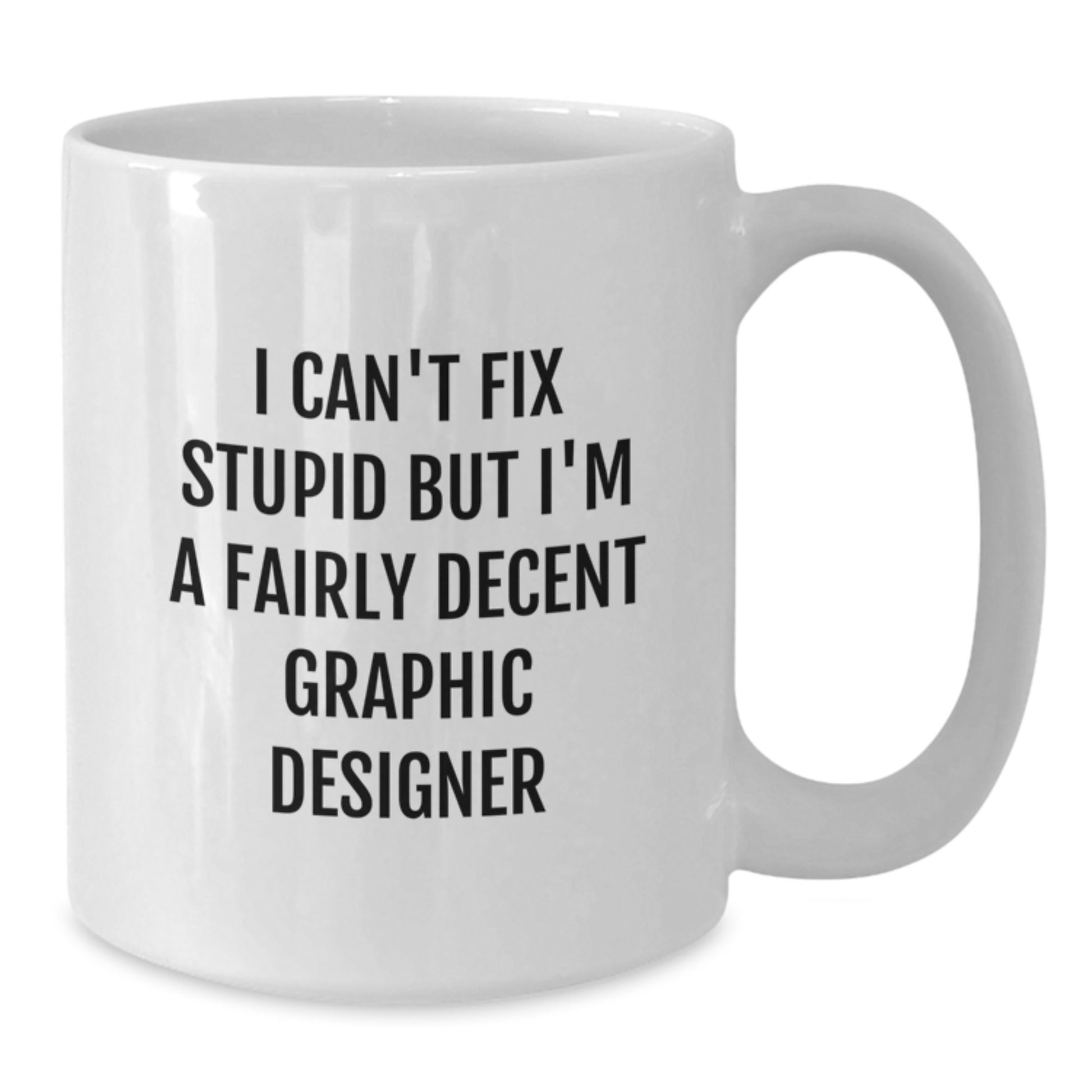 Funny Graphic Designer Gifts from Friends for Men and Women - White Coffee Mugs, I Can't Fix Stupid But I'm A Fairly Decent Graphic Designer - Additional