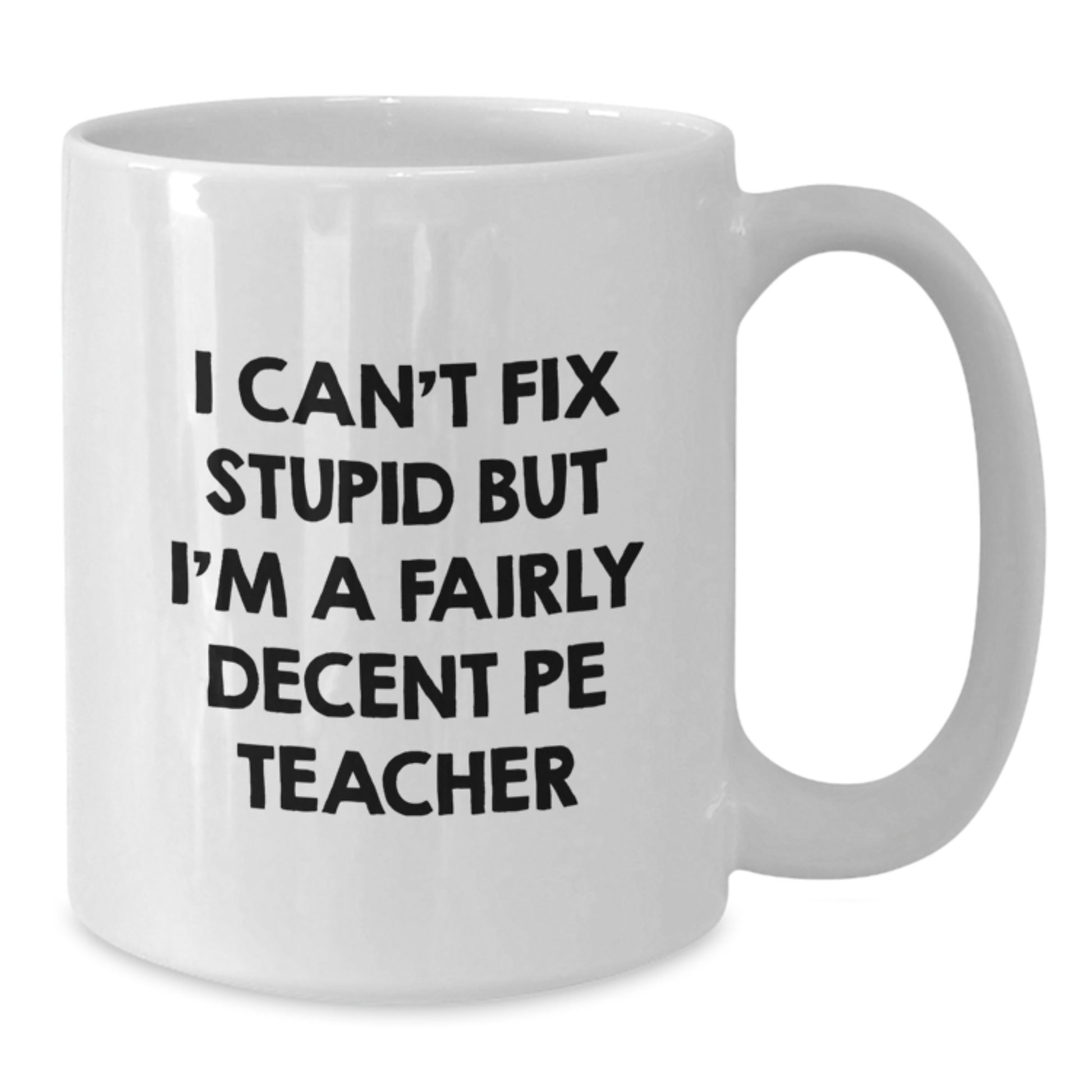 Funny PE Teacher Gifts for Her, I Can't Fix Stupid But I'm A Fairly Decent PE Teacher White Coffee Mug, 11oz or 15oz, Gifts from Friends, Birthday Unique Gifts for Women - Additional